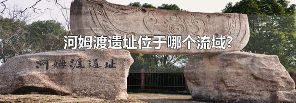 河姆渡遗址位于哪个流域?