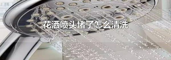花洒喷头堵了怎么清洗