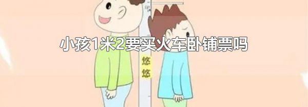 小孩1米2要买火车卧铺票吗