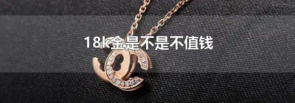 18k金是不是不值钱