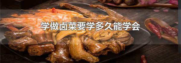 学做卤菜要学多久能学会