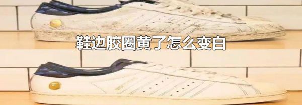 鞋边胶圈黄了怎么变白