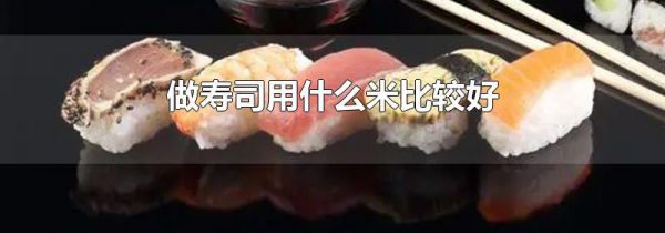 做寿司用什么米比较好