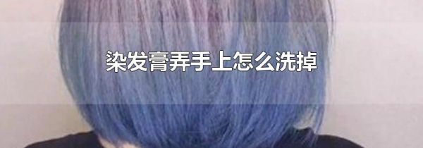染发膏弄手上怎么洗掉