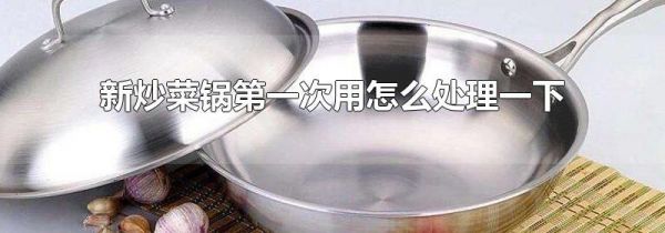 新炒菜锅第一次用怎么处理一下