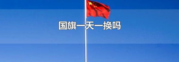 国旗一天一换吗