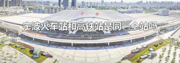 宁波火车站和高铁站是同一个站吗