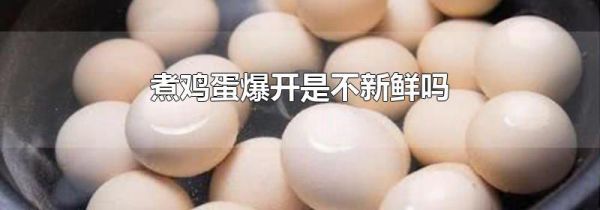 煮鸡蛋爆开是不新鲜吗