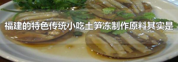 福建的特色传统小吃土笋冻制作原料其实是