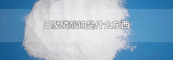 三聚磷酸钠是什么东西