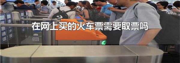 在网上买的火车票需要取票吗