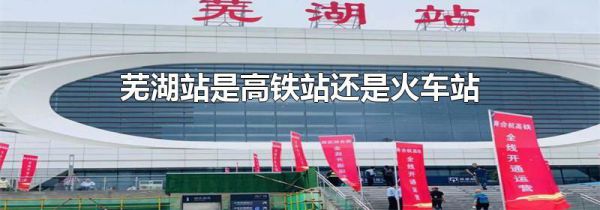 芜湖站是高铁站还是火车站