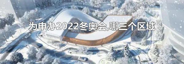 为申办2022冬奥会,哪三个区域