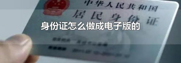 身份证怎么做成电子版的