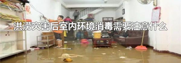 洪涝灾害后室内环境消毒需要注意什么