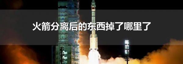 火箭分离后的东西掉了哪里了