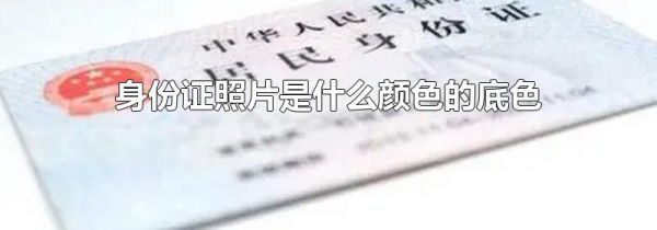 身份证照片是什么颜色的底色