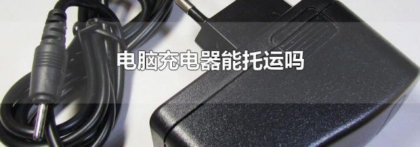 电脑充电器能托运吗