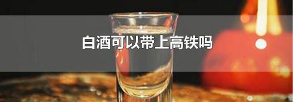 白酒可以带上高铁吗