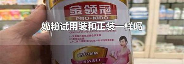 奶粉试用装和正装一样吗