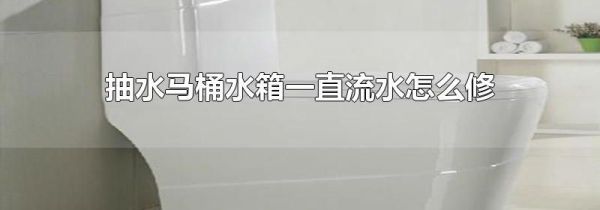抽水马桶水箱一直流水怎么修