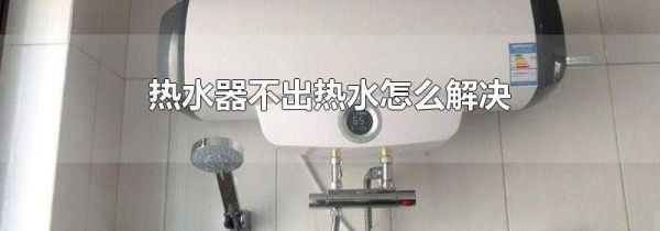 热水器不出热水怎么解决
