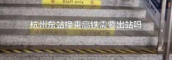杭州东站换乘高铁需要出站吗