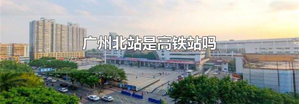 广州北站是高铁站吗