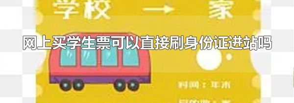 网上买学生票可以直接刷身份证进站吗