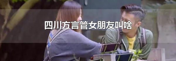 四川方言管女朋友叫啥