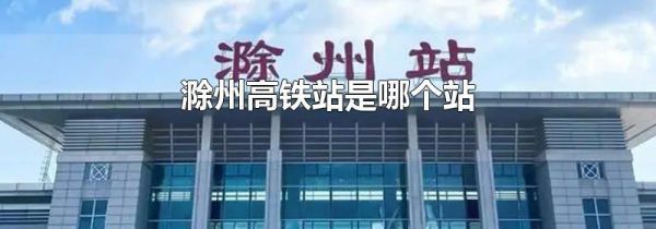 滁州高铁站是哪个站