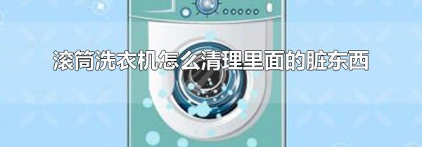 滚筒洗衣机怎么清理里面的脏东西