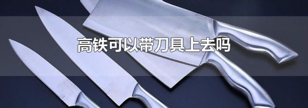 高铁可以带刀具上去吗