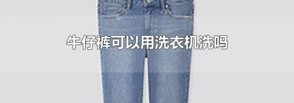 牛仔裤可以用洗衣机洗吗