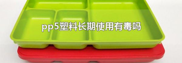 pp5塑料长期使用有毒吗