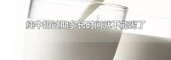 纯牛奶过期多长时间就不能喝了