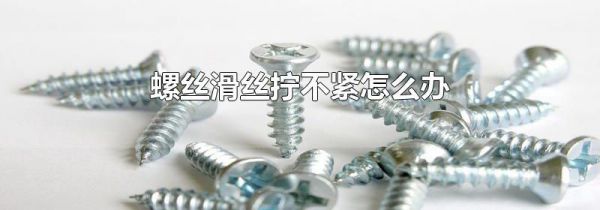 螺丝滑丝拧不紧怎么办