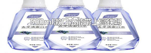 500ml漱口水能带上高铁吗