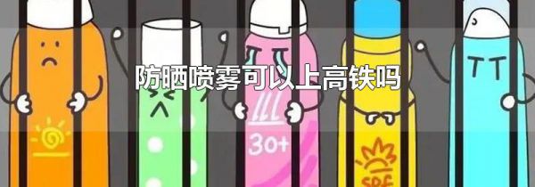防晒喷雾可以上高铁吗
