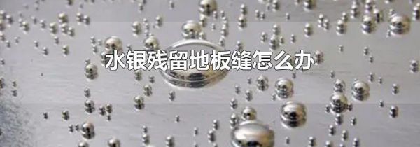 水银残留地板缝怎么办