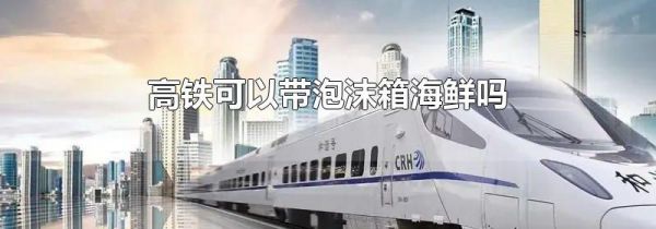 高铁可以带泡沫箱海鲜吗