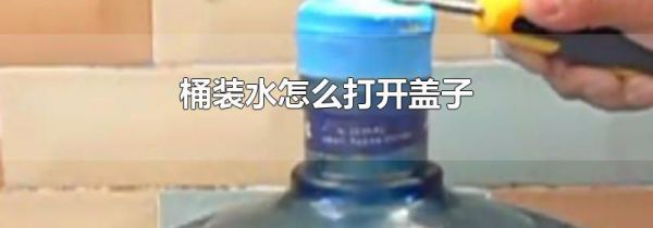 桶装水怎么打开盖子