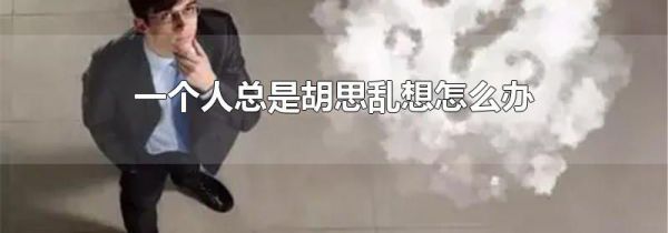 一个人总是胡思乱想怎么办