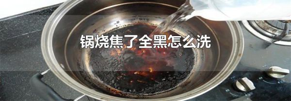 锅烧焦了全黑怎么洗