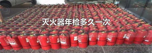灭火器年检多久一次