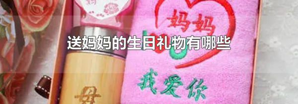 送妈妈的生日礼物有哪些