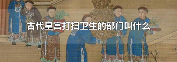 古代皇宫打扫卫生的部门叫什么
