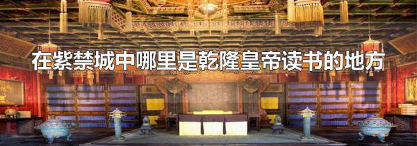 在紫禁城中哪里是乾隆皇帝读书的地方