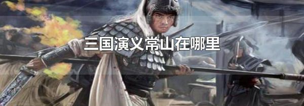 三国演义常山在哪里