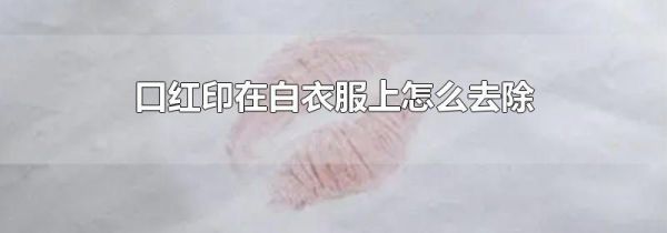 口红印在白衣服上怎么去除